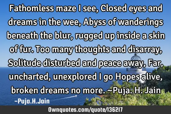Fathomless maze i see, Closed eyes and dreams in the wee, Abyss of wanderings beneath the blur,