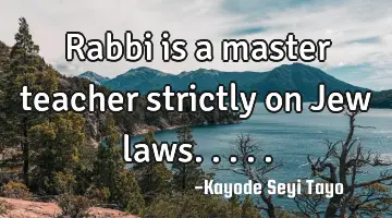Rabbi is a master teacher strictly on Jew laws.....