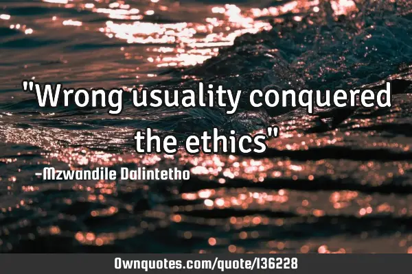 "Wrong usuality conquered the ethics"