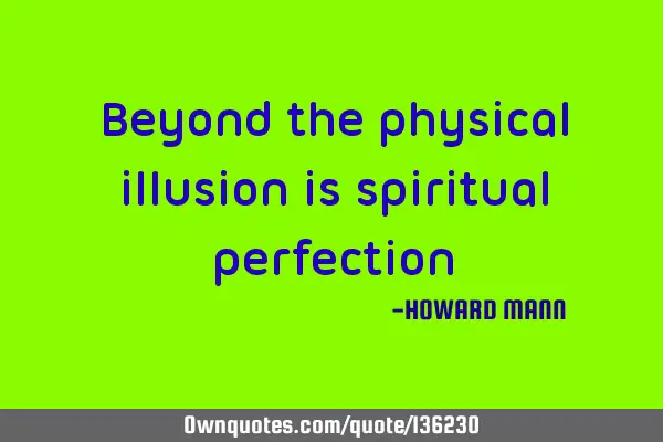 Beyond the physical illusion is spiritual