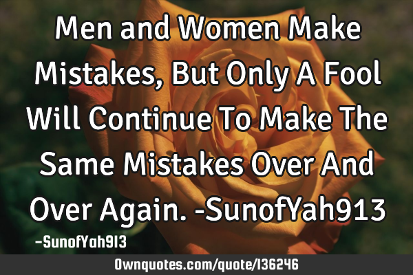 Men and Women Make Mistakes, But Only A Fool Will Continue To Make The Same Mistakes Over And Over A