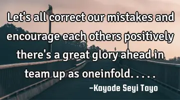 Let's all correct our mistakes and encourage each others positively there's a great glory ahead in