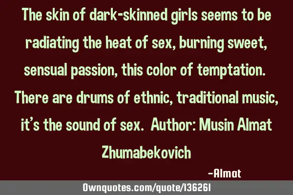 The skin of dark-skinned girls seems to be radiating the heat of sex, burning sweet, sensual