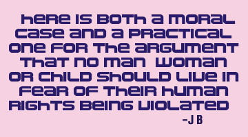 There is both a moral case and a practical one for the argument that no man, woman or child should
