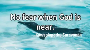No fear when God is near.