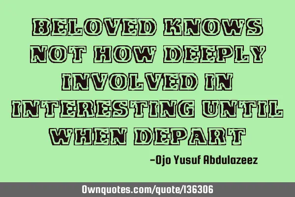 Beloved knows not how deeply involved in interesting until when