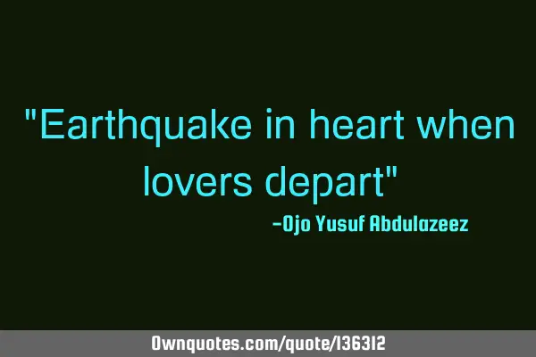 "Earthquake in heart when lovers depart"