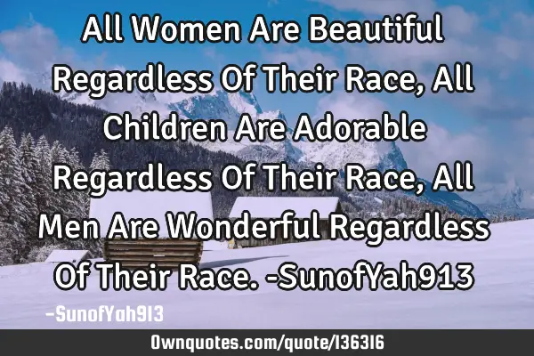 All Women Are Beautiful Regardless Of Their Race, All Children Are Adorable Regardless Of Their R