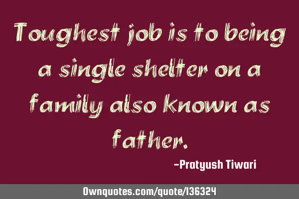 Toughest job is to being a single shelter on a family also known as