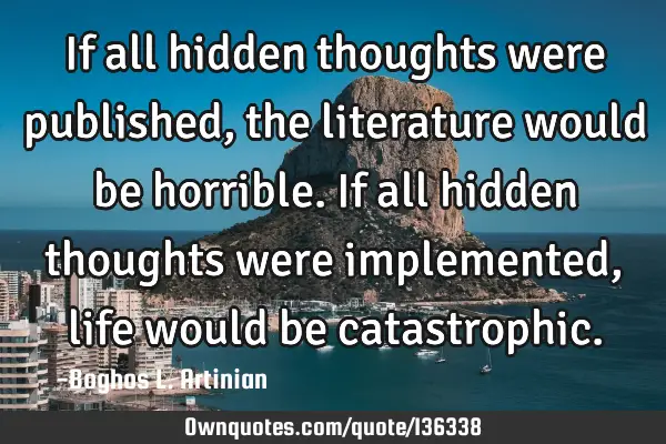 If all hidden thoughts were published, the literature would be horrible. If all hidden thoughts