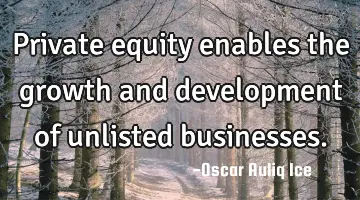 Private equity enables the growth and development of unlisted businesses.