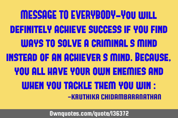 MESSAGE TO EVERYBODY-You will definitely achieve success if you find ways to solve a criminal