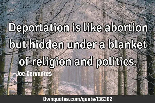 Deportation is like abortion but hidden under a blanket of religion and