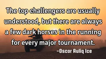 The top challengers are usually understood, but there are always a few dark horses in the running