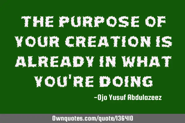 The purpose of your creation is already in what you