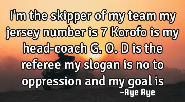 I'm the skipper of my team my jersey number is 7 Korofo is my head-coach G.O.D is the referee my