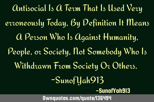 Antisocial Is A Term That Is Used Very erroneously Today, By Definition It Means A Person Who Is A