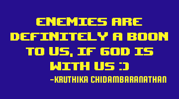 Enemies are definitely a boon to us,if God is with us :)