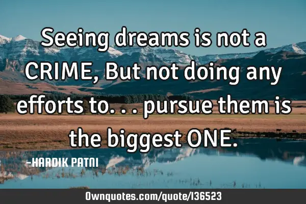 Seeing dreams is not a CRIME, But not doing any efforts to... pursue them is the biggest ONE