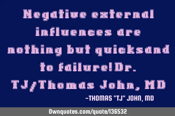 Negative external influences are nothing but quicksand to failure!-Dr.TJ/Thomas John, MD