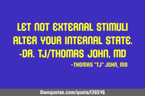 Let not external stimuli alter your internal state.-Dr.TJ/Thomas John, MD