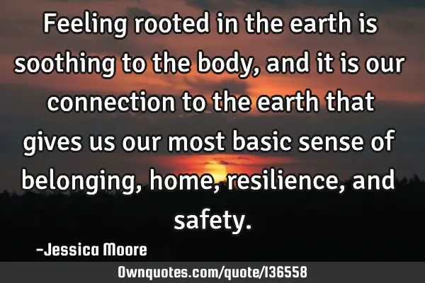 Feeling rooted in the earth is soothing to the body, and it is our connection to the earth that