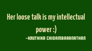 Her loose talk is my intellectual power :)