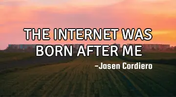 THE INTERNET WAS BORN AFTER ME