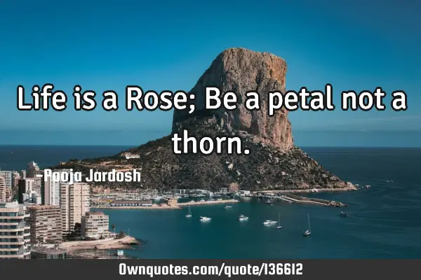 Life is a Rose; Be a petal not a