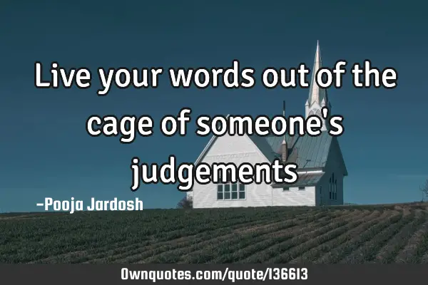Live your words out of the cage of someone