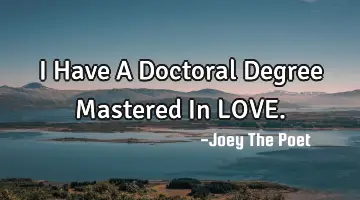 I Have A Doctoral Degree Mastered In LOVE.