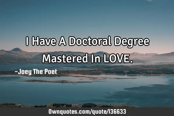 I Have A Doctoral Degree Mastered In LOVE