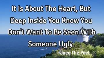 It Is About The Heart, But Deep Inside You Know You Don't Want To Be Seen With Someone Ugly.
