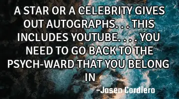 A STAR OR A CELEBRITY GIVES OUT AUTOGRAPHS...THIS INCLUDES YOUTUBE....YOU NEED TO GO BACK TO THE PSY