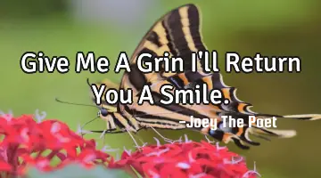 Give Me A Grin I'll Return You A Smile.
