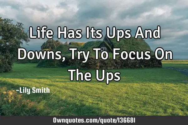 Life Has Its Ups And Downs, Try To Focus On The U