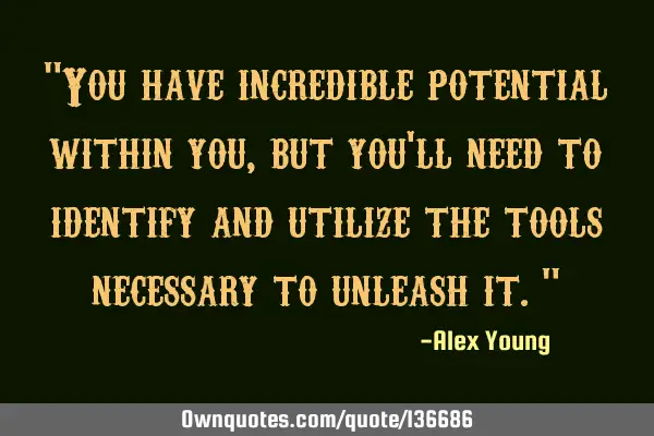 "You have incredible potential within you, but you