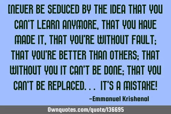 [NEVER BE SEDUCED BY THE IDEA THAT YOU CAN