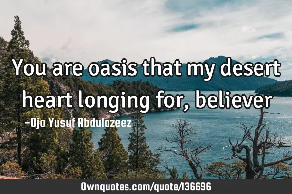 You are oasis that my desert heart longing for,