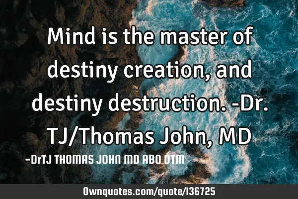 Mind is the master of destiny creation, and destiny destruction.-Dr.TJ/Thomas John, MD