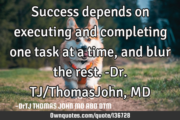 Success depends on executing and completing one task at a time, and blur the rest.-Dr.TJ/ThomasJohn,