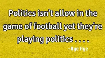 Politics isn't allow in the game of football yet they're playing politics ....