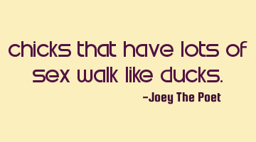 Chicks That Have Lots Of Sex Walk Like Ducks.