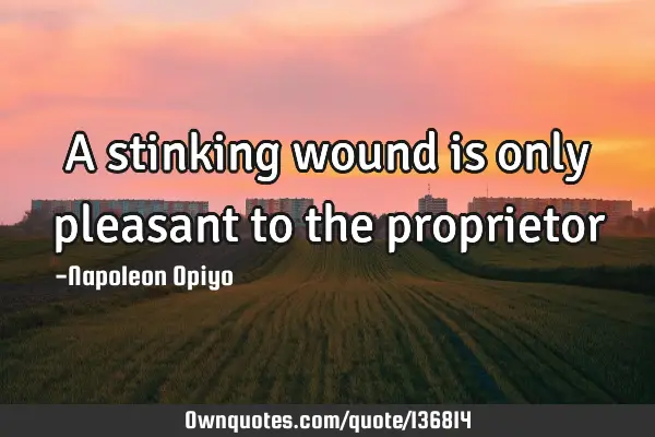 A stinking wound is only pleasant to the