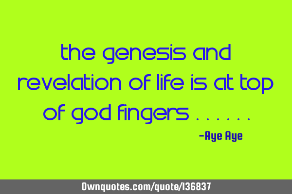 The genesis and revelation of life is at top of GOD fingers