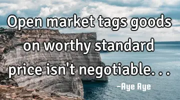 Open market tags goods on worthy standard price isn't negotiable...