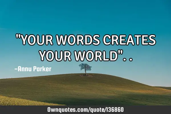 "YOUR WORDS CREATES YOUR WORLD"
