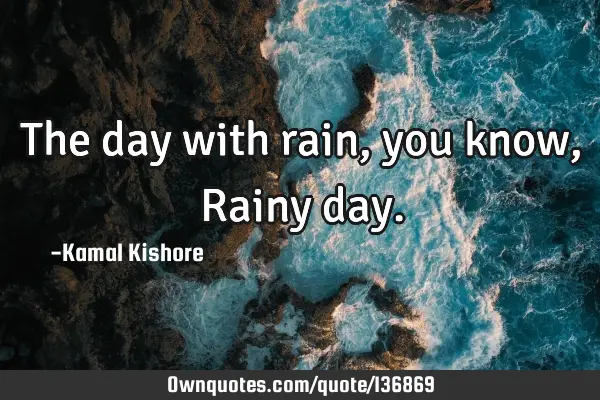 The day with rain, you know, Rainy