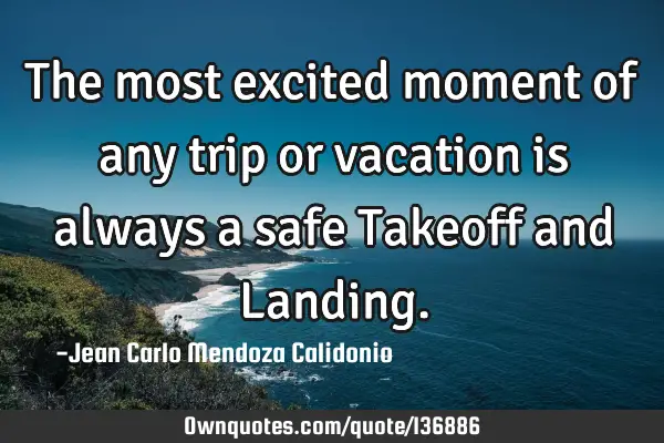 The most excited moment of any trip or vacation is always a safe Takeoff and L