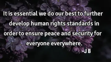 It is essential we do our best to further develop human rights standards in order to ensure peace